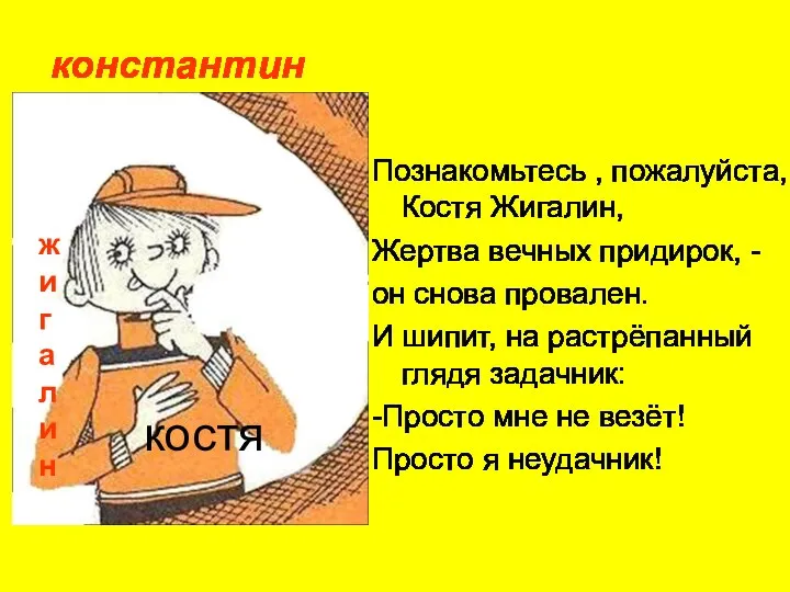 Познакомьтесь , пожалуйста, Костя Жигалин, Жертва вечных придирок, - он снова