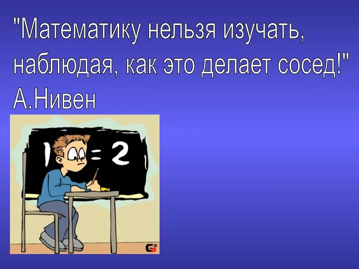 "Математику нельзя изучать, наблюдая, как это делает сосед!" А.Нивен