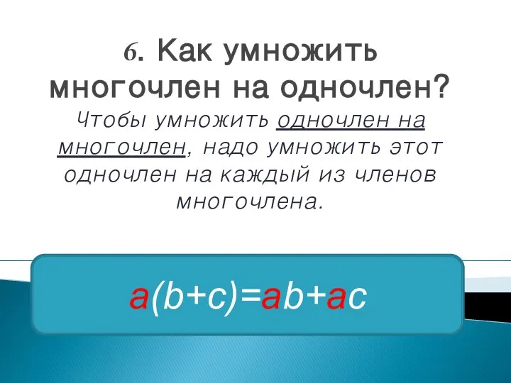 6. Как умножить многочлен на одночлен? Чтобы умножить одночлен на многочлен,