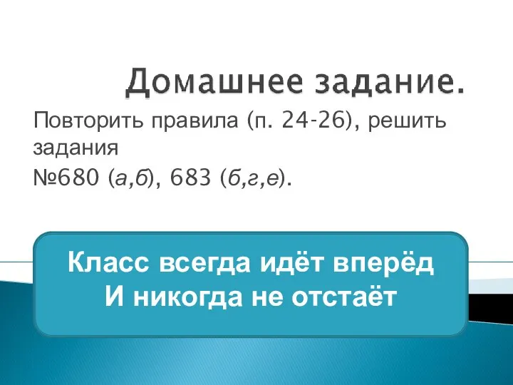 Повторить правила (п. 24-26), решить задания №680 (а,б), 683 (б,г,е). Класс