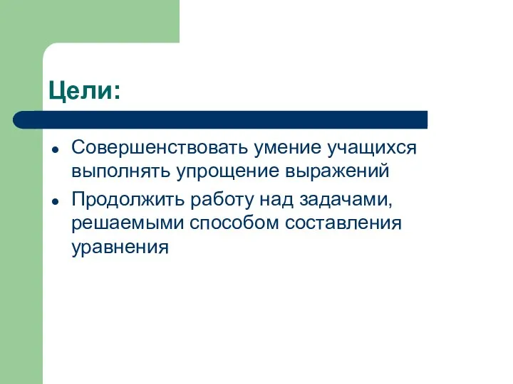 Цели: Совершенствовать умение учащихся выполнять упрощение выражений Продолжить работу над задачами, решаемыми способом составления уравнения