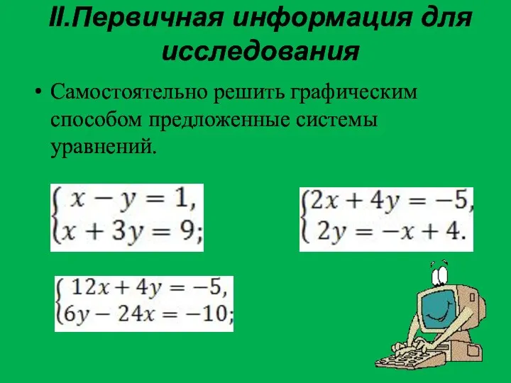 II.Первичная информация для исследования Самостоятельно решить графическим способом предложенные системы уравнений.