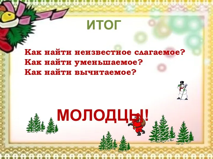 ИТОГ Как найти неизвестное слагаемое? Как найти уменьшаемое? Как найти вычитаемое? МОЛОДЦЫ!