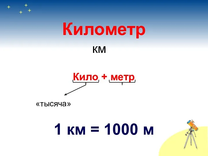 Километр Кило + метр «тысяча» 1 км = 1000 м км