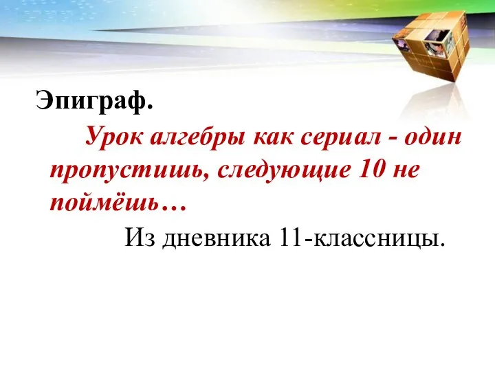 Эпиграф. Урок алгебры как сериал - один пропустишь, следующие 10 не поймёшь… Из дневника 11-классницы.