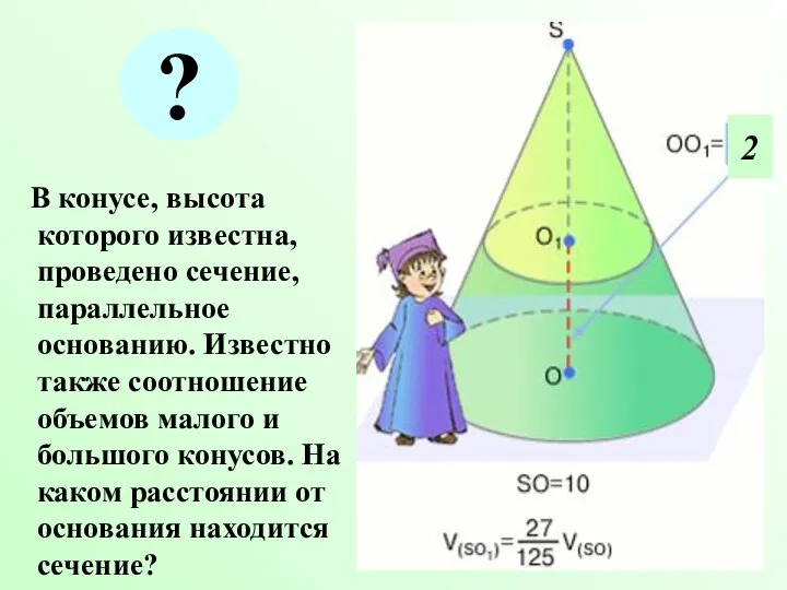 В конусе, высота которого известна, проведено сечение, параллельное основанию. Известно также