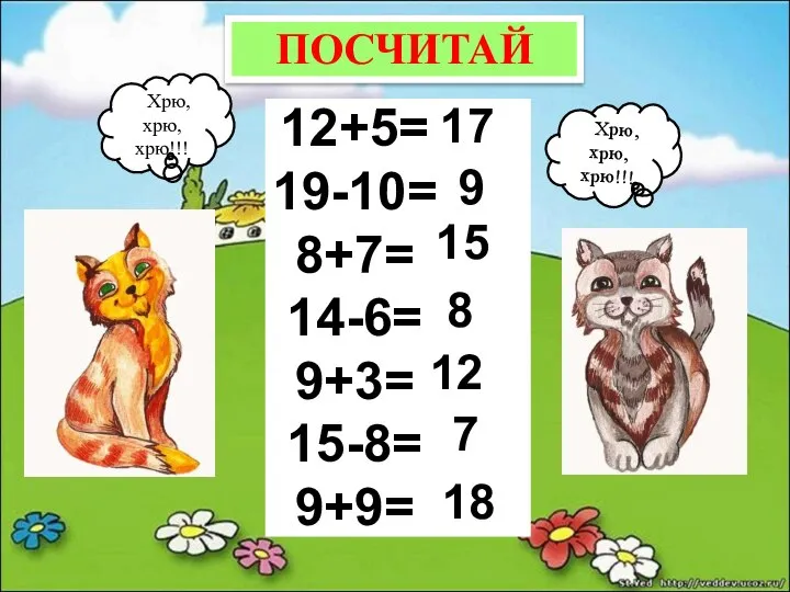 ХХрю, хрю, хрю!!! ХХрю, хрю, хрю!!! 12+5= 19-10= 8+7= 14-6= 9+3=