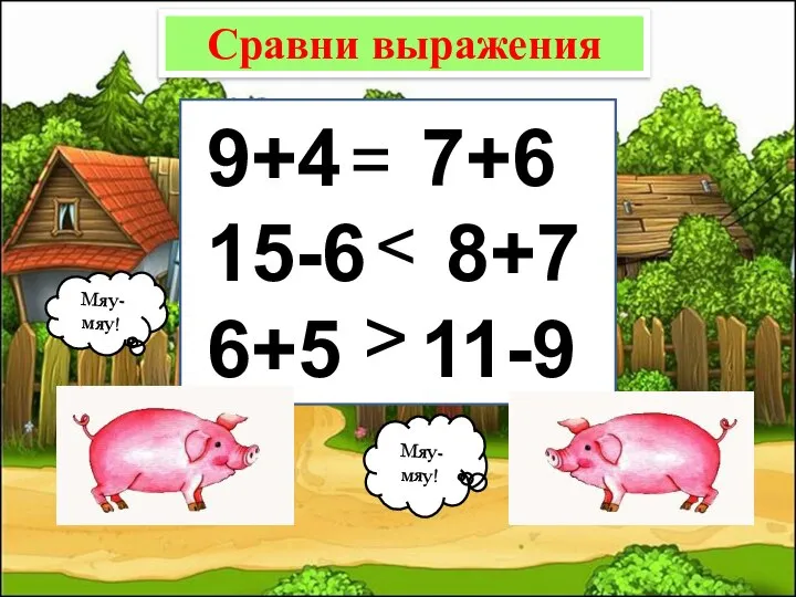 Сравни выражения 9+4…7+6 15-6…8+7 6+5…11-9 Мяу-мяу! Мяу-мяу! = >