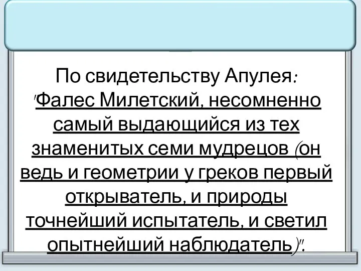 По свидетельству Апулея: "Фалес Милетский, несомненно самый выдающийся из тех знаменитых