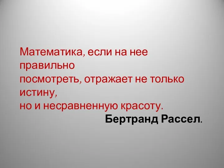 Математика, если на нее правильно посмотреть, отражает не только истину, но и несравненную красоту. Бертранд Рассел.