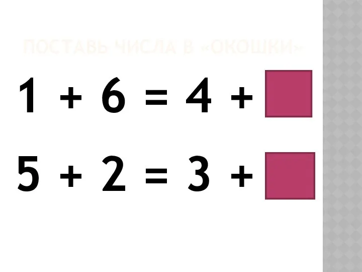 ПОСТАВЬ ЧИСЛА В «ОКОШКИ» 1 + 6 = 4 + 3