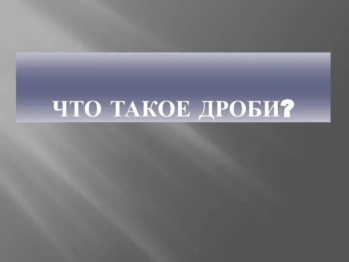 Презентация на тему Что такое дроби?