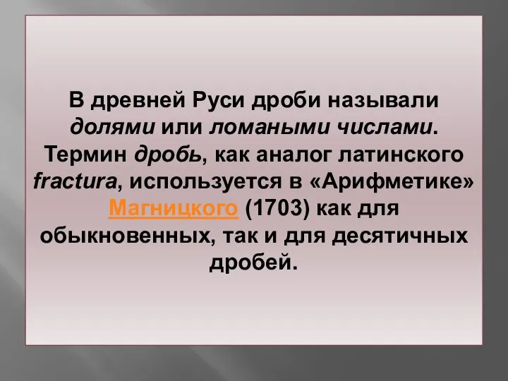 В древней Руси дроби называли долями или ломаными числами. Термин дробь,