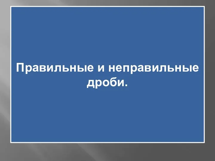 Правильные и неправильные дроби.