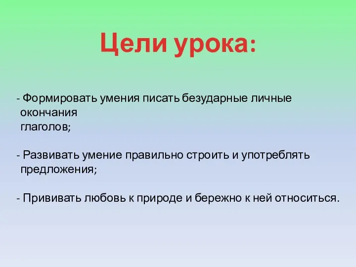 Цели урока: Формировать умения писать безударные личные окончания глаголов; Развивать умение