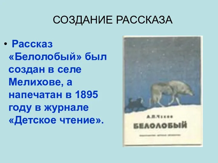 СОЗДАНИЕ РАССКАЗА Рассказ «Белолобый» был создан в селе Мелихове, а напечатан