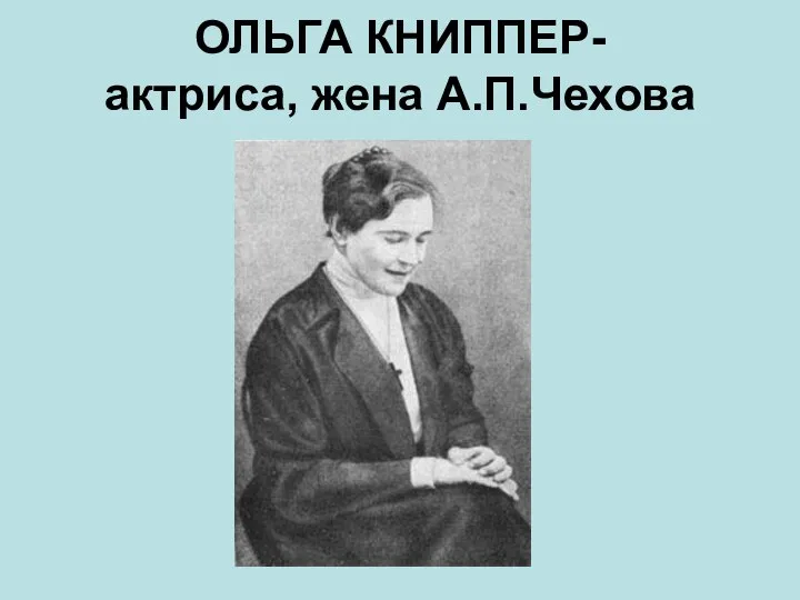 ОЛЬГА КНИППЕР- актриса, жена А.П.Чехова