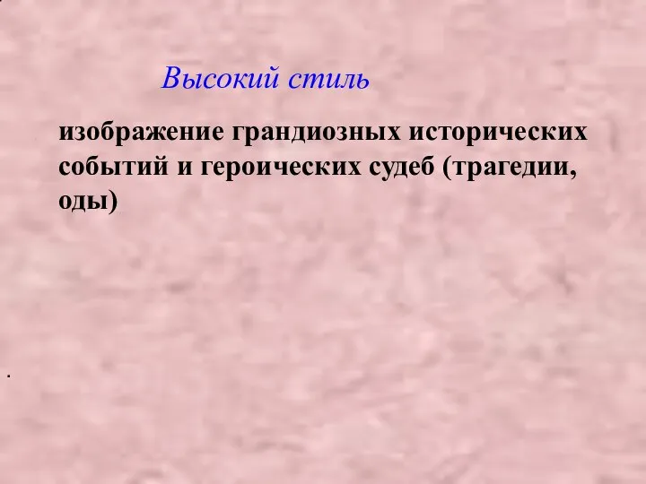 изображение грандиозных исторических событий и героических судеб (трагедии, оды) . Высокий стиль