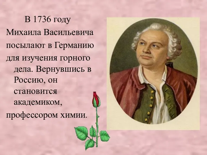 В 1736 году Михаила Васильевича посылают в Германию для изучения горного