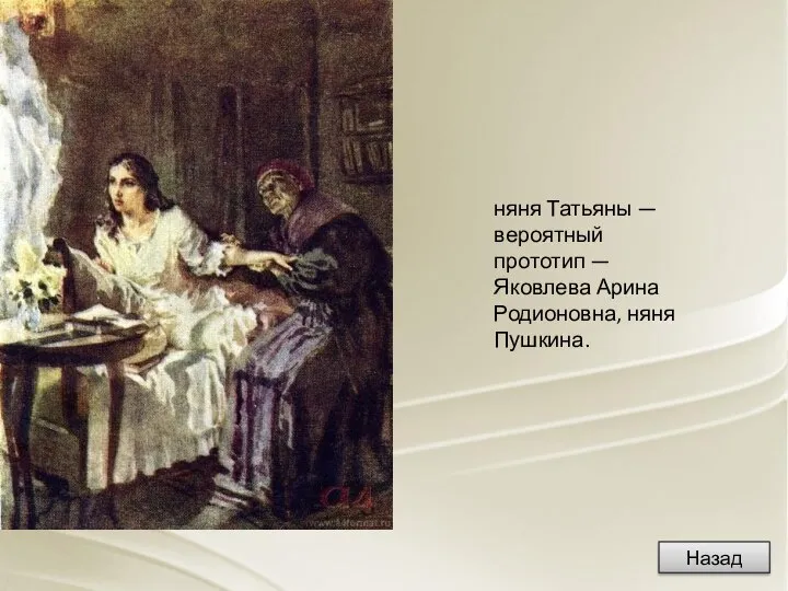 няня Татьяны — вероятный прототип — Яковлева Арина Родионовна, няня Пушкина. Назад