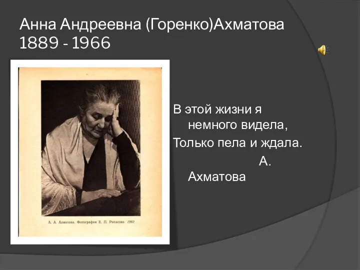 Анна Андреевна (Горенко)Ахматова 1889 - 1966 В этой жизни я немного