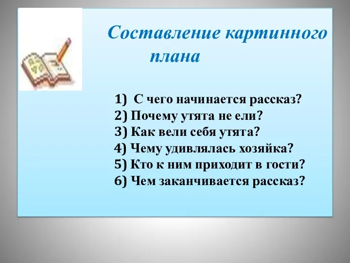 Составление картинного плана 1) С чего начинается рассказ? 2) Почему утята