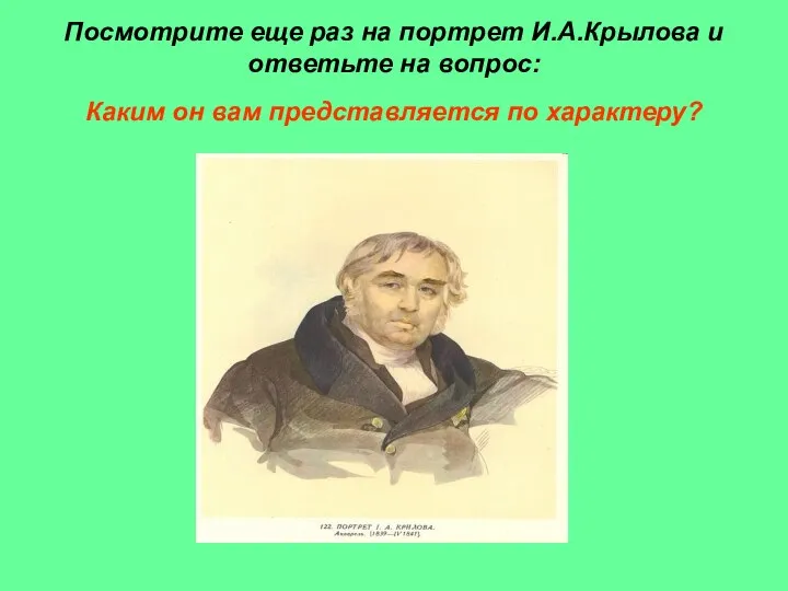 Посмотрите еще раз на портрет И.А.Крылова и ответьте на вопрос: Каким он вам представляется по характеру?