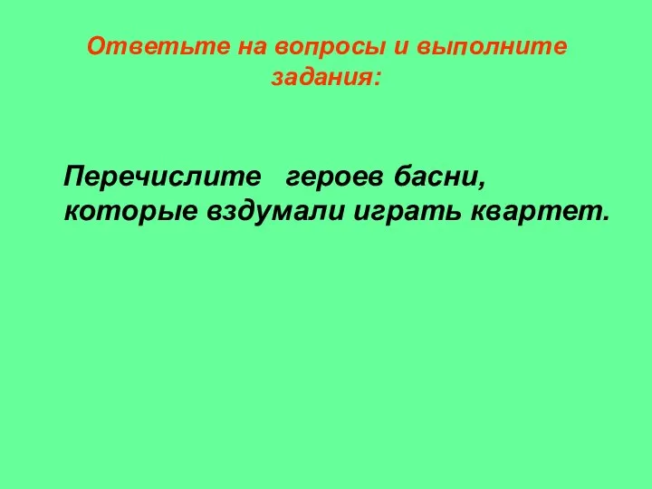 Ответьте на вопросы и выполните задания: Перечислите героев басни, которые вздумали играть квартет.