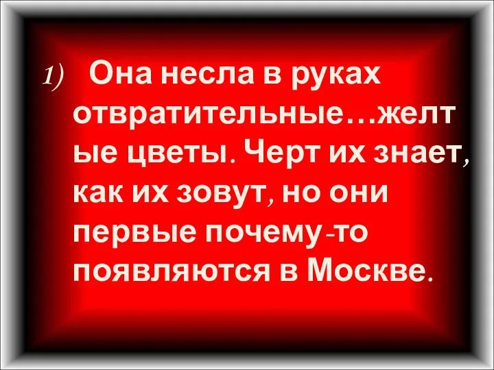 1) Она несла в руках отвратительные…желтые цветы. Черт их знает, как