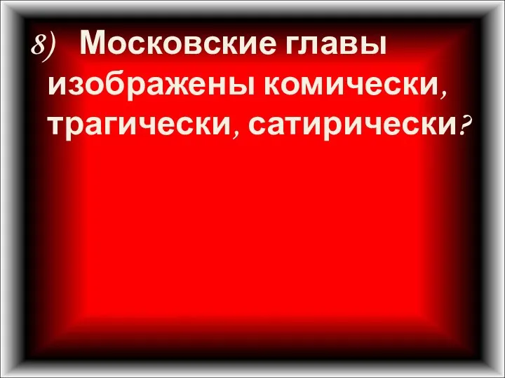 8) Московские главы изображены комически, трагически, сатирически?