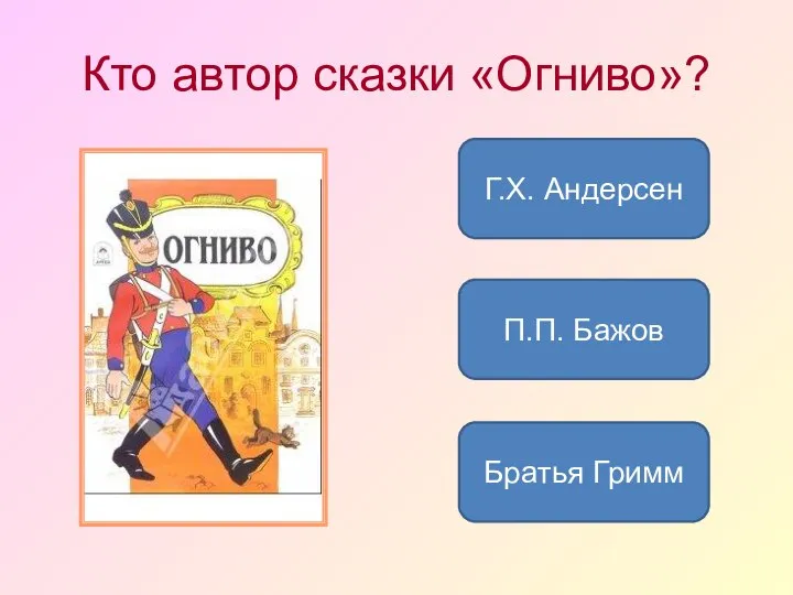 Кто автор сказки «Огниво»? Г.Х. Андерсен Братья Гримм П.П. Бажов