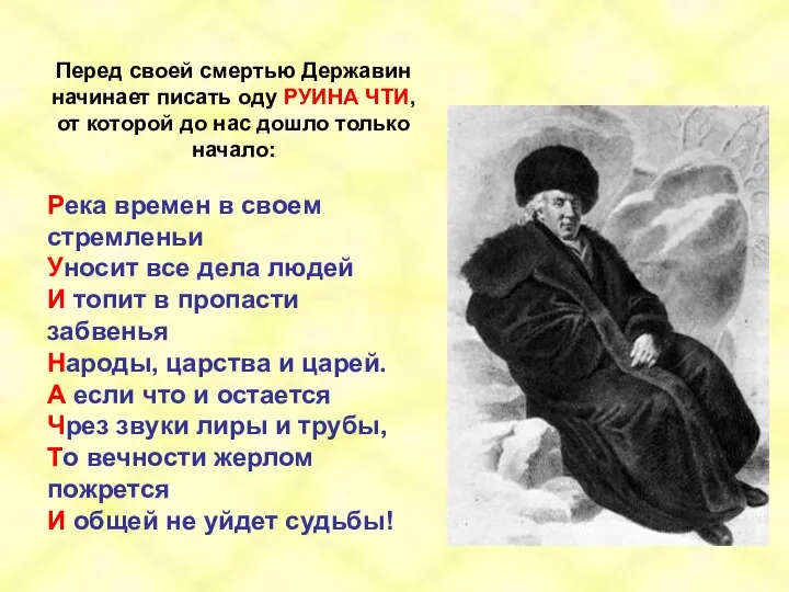 Перед своей смертью Державин начинает писать оду РУИНА ЧТИ, от которой