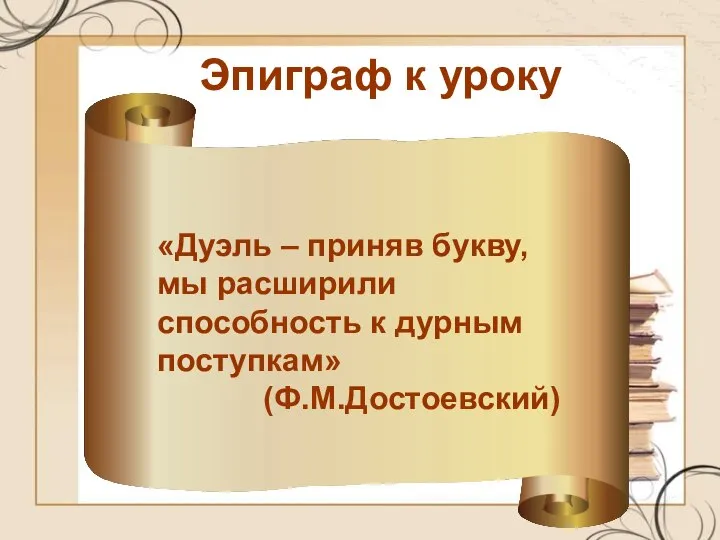 Эпиграф к уроку «Дуэль – приняв букву, мы расширили способность к дурным поступкам» (Ф.М.Достоевский)