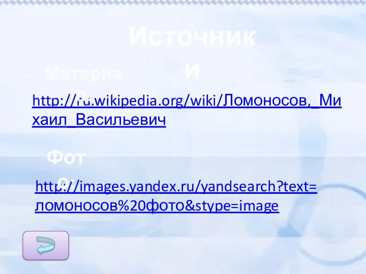 http://images.yandex.ru/yandsearch?text=ломоносов%20фото&stype=image http://ru.wikipedia.org/wiki/Ломоносов,_Михаил_Васильевич Материал: Фото: Источники