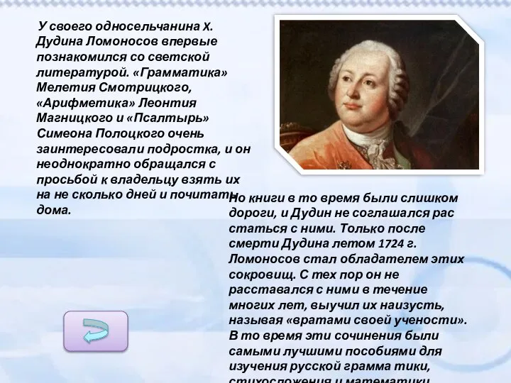 У своего односельчанина X. Дудина Ломоносов впервые познакомился со светской литературой.