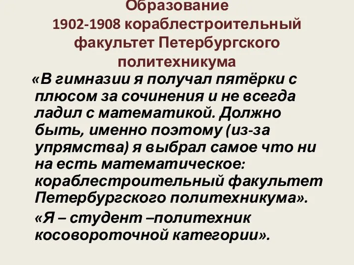 Образование 1902-1908 кораблестроительный факультет Петербургского политехникума «В гимназии я получал пятёрки