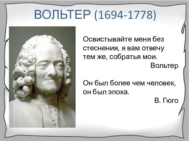 ВОЛЬТЕР (1694-1778) Освистывайте меня без стеснения, я вам отвечу тем же,