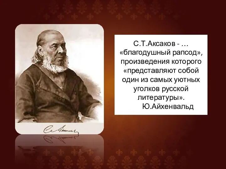 С.Т.Аксаков - …«благодушный рапсод», произведения которого «представляют собой один из самых уютных уголков русской литературы». Ю.Айхенвальд