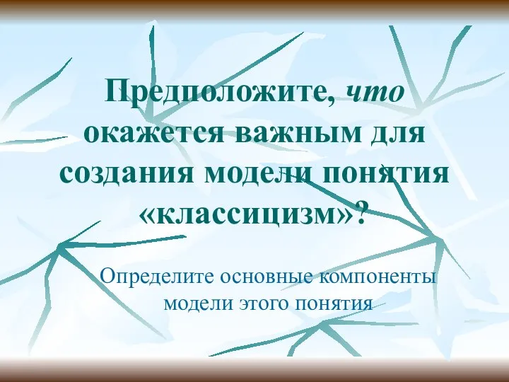 Предположите, что окажется важным для создания модели понятия «классицизм»? Определите основные компоненты модели этого понятия