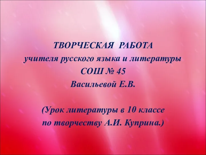 ТВОРЧЕСКАЯ РАБОТА учителя русского языка и литературы СОШ № 45 Васильевой