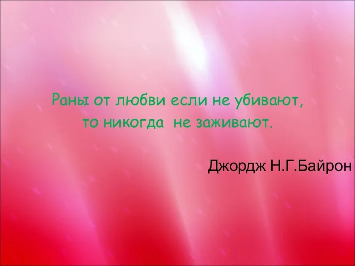 Раны от любви если не убивают, то никогда не заживают. Джордж Н.Г.Байрон