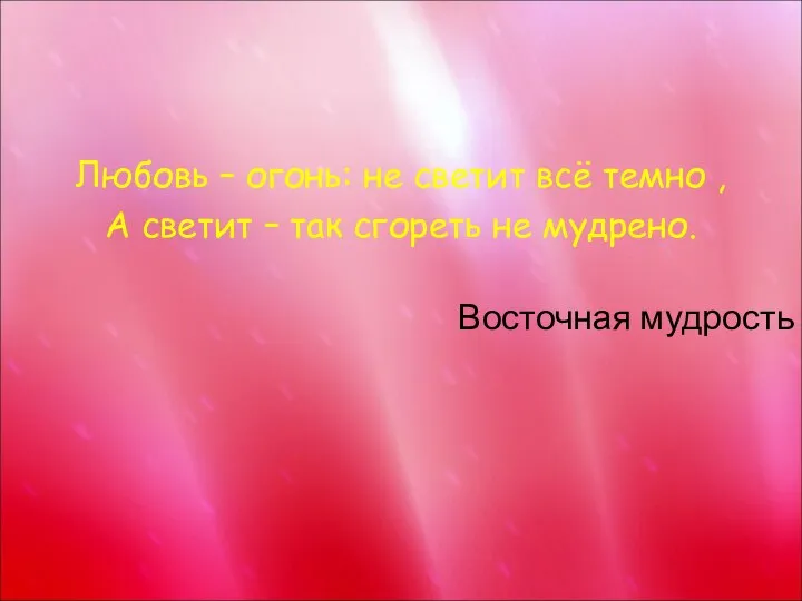 Любовь – огонь: не светит всё темно , А светит –