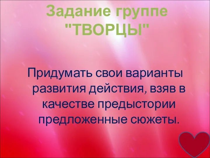 Придумать свои варианты развития действия, взяв в качестве предыстории предложенные сюжеты. Задание группе "ТВОРЦЫ"