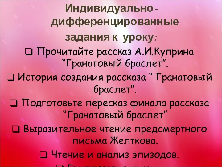 Индивидуально-дифференцированные задания к уроку: Прочитайте рассказ А.И.Куприна “Гранатовый браслет”. История создания