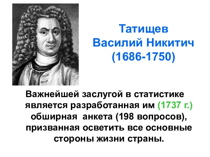 Татищев Василий Никитич (1686-1750) Важнейшей заслугой в статистике является разработанная им