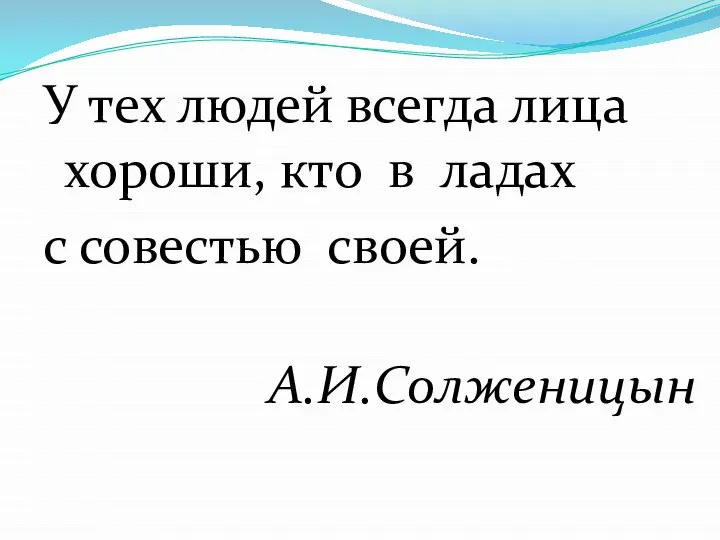 У тех людей всегда лица хороши, кто в ладах с совестью своей. А.И.Солженицын