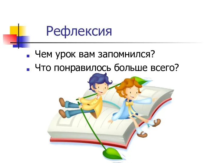 Рефлексия Чем урок вам запомнился? Что понравилось больше всего?