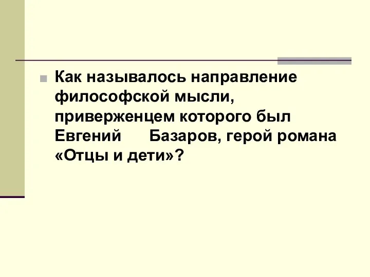 Как называлось направление философской мысли, приверженцем которого был Евгений Базаров, герой романа «Отцы и дети»?