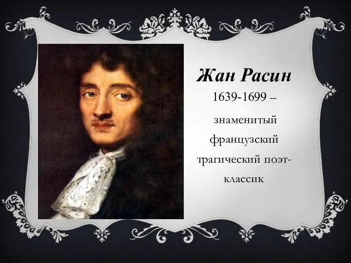 Жан Расин 1639-1699 – знаменитый французский трагический поэт-классик.