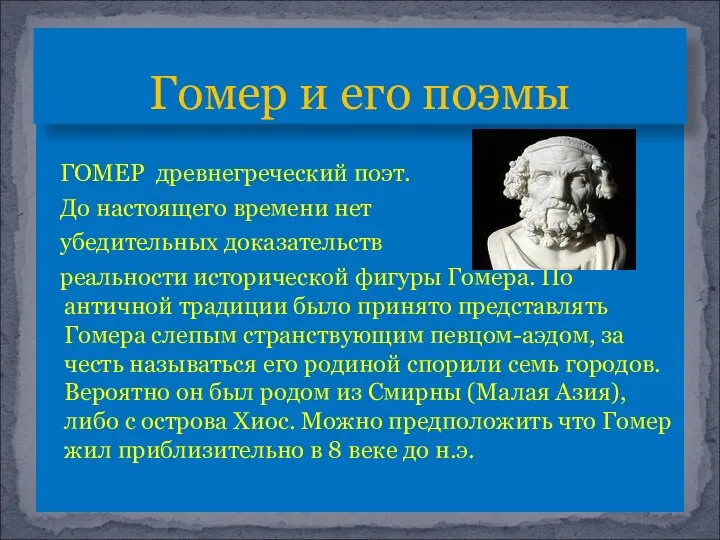 ГОМЕР древнегреческий поэт. До настоящего времени нет убедительных доказательств реальности исторической